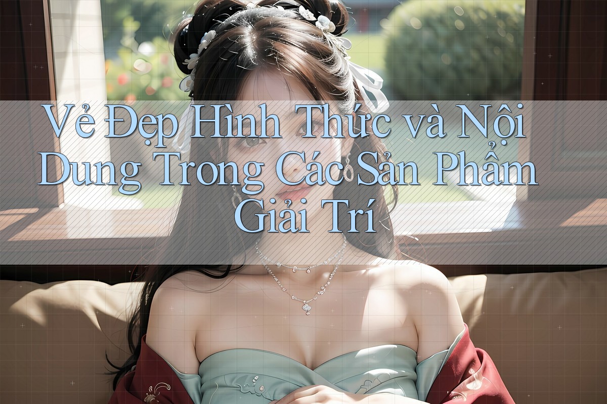 Vẻ Đẹp Hình Thức và Nội Dung Trong Các Sản Phẩm Giải Trí