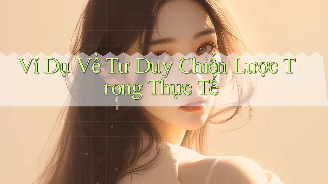 Ví Dụ Về Tư Duy Chiến Lược Trong Thực Tế