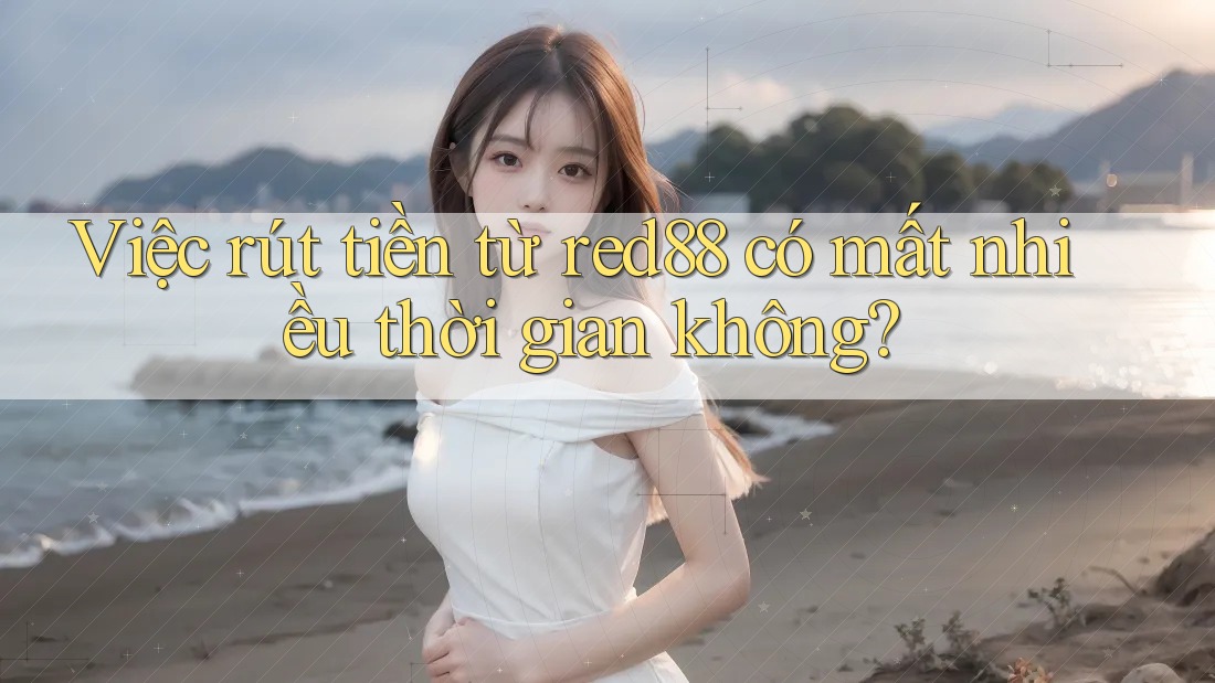 Việc rút tiền từ red88 có mất nhiều thời gian không?