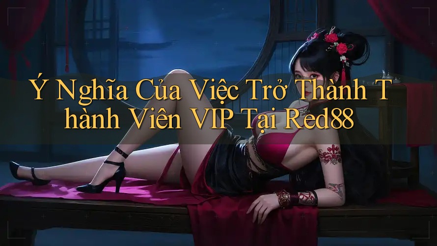 Ý Nghĩa Của Việc Trở Thành Thành Viên VIP Tại Red88 Ý Nghĩa Của Việc Trở Thành Thành Viên VIP Tại Red88